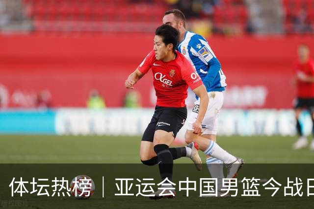 体坛热榜｜亚运会中国男篮今战日本，中国女篮世界排名降至第七